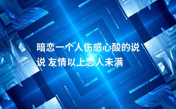 暗恋一个人伤感心酸的说说 友情以上恋人未满